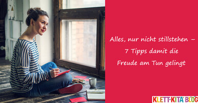 Alles, nur nicht stillstehen –7 Tipps damit die Freude am Tun gelingt 