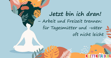 Jetzt bin ich dran! – Arbeit und Freizeit trennen: für Tagesmütter und -väter oft nicht leicht