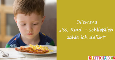 "Iss Kind – schließlich zahle ich dafür!"
