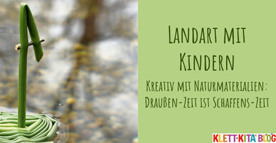 Landart mit Kindern – Kreativ mit Naturmaterialien: Draußen-Zeit ist Schaffens-Zeit