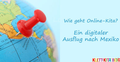 Wie geht Online-Kita? Ein digitaler Ausflug nach Mexiko