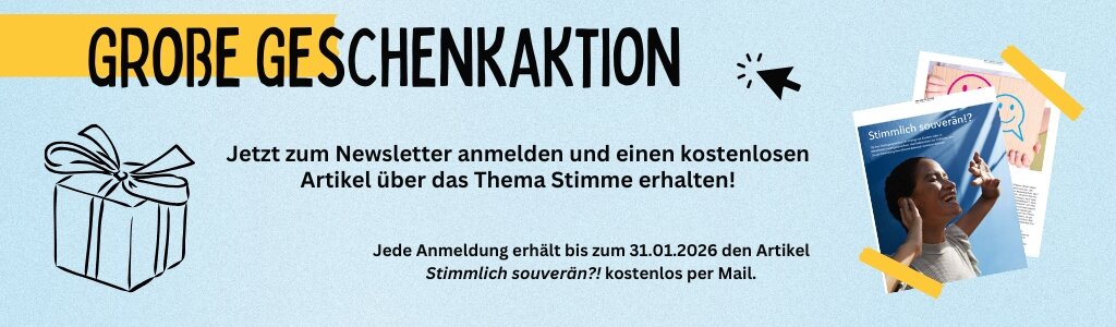 Große Geschenkaktion. Jetzt zum Newsletter anmelden und einen Artikel über das Thema Stimme kostenlos erhalten! Jede Anmeldung erhält bis zum 31.01.2026 den Artikel "Stimmlich souverän?!" kostenlos per Mail.