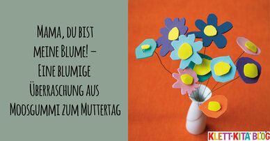 Mama, du bist meine Blume! – Eine blumige Überraschung aus Moosgummi zum Muttertag